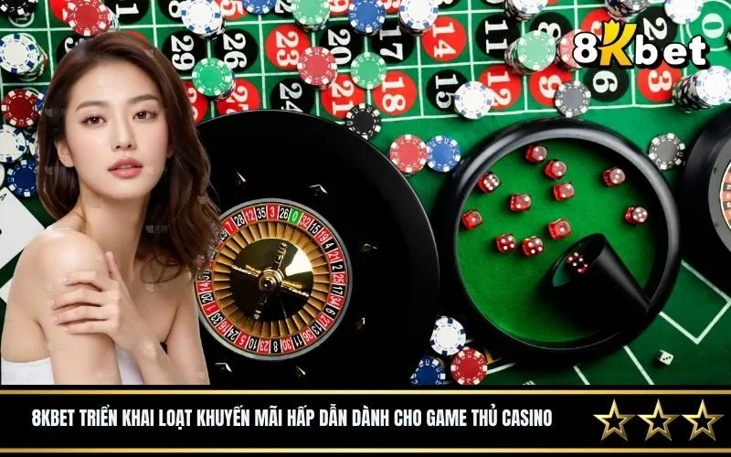 8Kbet triển khai loạt khuyến mãi hấp dẫn dành cho game thủ casino